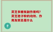 灵芝多糖有副作用吗？灵芝孢子粉的功效、作用及禁忌是什么