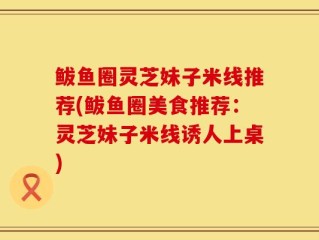 鲅鱼圈灵芝妹子米线推荐(鲅鱼圈美食推荐：灵芝妹子米线诱人上桌)