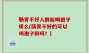 肠胃不好人群能喝孢子粉么(肠胃不好的可以喝孢子粉吗？)