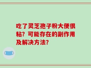 吃了灵芝孢子粉大便很粘？可能存在的副作用及解决方法？