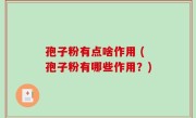 孢子粉有点啥作用 (孢子粉有哪些作用？)