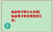 仙朵孢子粉什么价钱(仙朵孢子粉价格信息汇总)