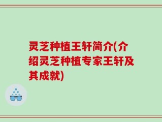 灵芝种植王轩简介(介绍灵芝种植专家王轩及其成就)