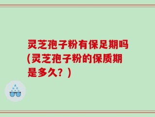 灵芝孢子粉有保足期吗(灵芝孢子粉的保质期是多久？)