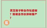 灵芝孢子粉合作社感谢？致谢合作伙伴和客户？