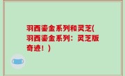 羽西鎏金系列和灵芝(羽西鎏金系列：灵芝版奇迹！)