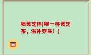 喝灵芝杯(喝一杯灵芝茶，滋补养生！)