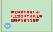 灵芝破壁粉礼盒厂家？北芝堂在长白山灵芝破壁胞子粉基地怎样样