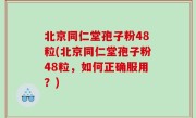 北京同仁堂孢子粉48粒(北京同仁堂孢子粉48粒，如何正确服用？)