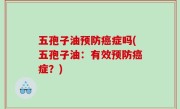 五孢子油预防癌症吗(五孢子油：有效预防癌症？)