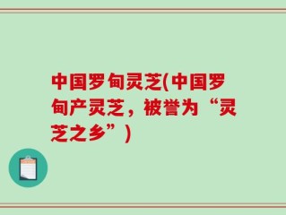中国罗甸灵芝(中国罗甸产灵芝，被誉为“灵芝之乡”)