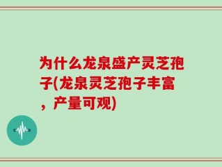 为什么龙泉盛产灵芝孢子(龙泉灵芝孢子丰富，产量可观)