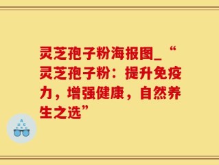 灵芝孢子粉海报图_“灵芝孢子粉：提升免疫力，增强健康，自然养生之选”