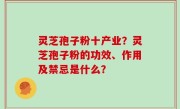 灵芝孢子粉十产业？灵芝孢子粉的功效、作用及禁忌是什么？