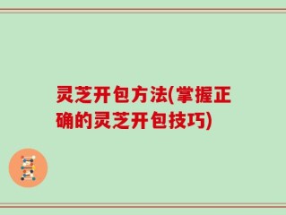 灵芝开包方法(掌握正确的灵芝开包技巧)