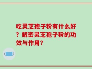 吃灵芝孢子粉有什么好？解密灵芝孢子粉的功效与作用？