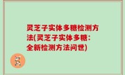 灵芝子实体多糖检测方法(灵芝子实体多糖：全新检测方法问世)