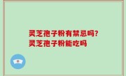 灵芝孢子粉有禁忌吗？灵芝孢子粉能吃吗