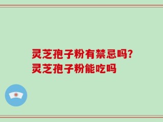 灵芝孢子粉有禁忌吗？灵芝孢子粉能吃吗