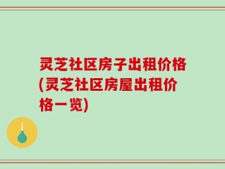 灵芝社区房子出租价格(灵芝社区房屋出租价格一览)