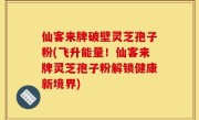 仙客来牌破壁灵芝孢子粉(飞升能量！仙客来牌灵芝孢子粉解锁健康新境界)
