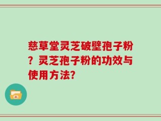 慈草堂灵芝破壁孢子粉？灵芝孢子粉的功效与使用方法？