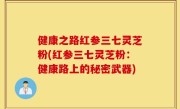 健康之路红参三七灵芝粉(红参三七灵芝粉：健康路上的秘密武器)