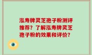 泓寿牌灵芝孢子粉测评推荐？了解泓寿牌灵芝孢子粉的效果和评价？