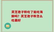 灵芝孢子粉吃了能吃海鲜吗？灵芝孢子粉怎么吃最好