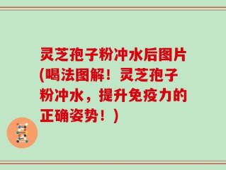 灵芝孢子粉冲水后图片(喝法图解！灵芝孢子粉冲水，提升免疫力的正确姿势！)