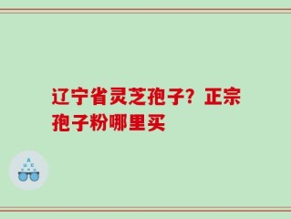 辽宁省灵芝孢子？正宗孢子粉哪里买