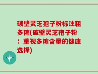 破壁灵芝孢子粉标注粗多糖(破壁灵芝孢子粉：重视多糖含量的健康选择)