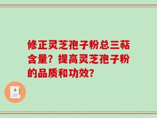修正灵芝孢子粉总三萜含量？提高灵芝孢子粉的品质和功效？