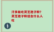 汗多能吃灵芝孢子粉？灵芝孢子粉适合什么人吃