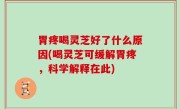 胃疼喝灵芝好了什么原因(喝灵芝可缓解胃疼，科学解释在此)