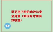 灵芝孢子粉的功效与安全用量（如何吃才能有效收益）