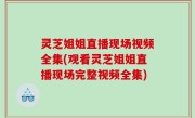 灵芝姐姐直播现场视频全集(观看灵芝姐姐直播现场完整视频全集)