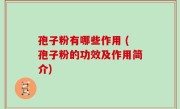 孢子粉有哪些作用 (孢子粉的功效及作用简介)