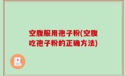 空腹服用孢子粉(空腹吃孢子粉的正确方法)