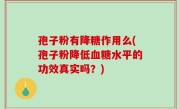 孢子粉有降糖作用么(孢子粉降低血糖水平的功效真实吗？)