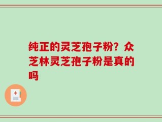 纯正的灵芝孢子粉？众芝林灵芝孢子粉是真的吗