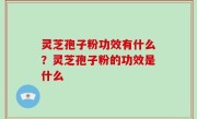灵芝孢子粉功效有什么？灵芝孢子粉的功效是什么