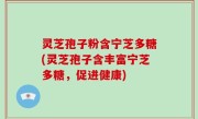 灵芝孢子粉含宁芝多糖(灵芝孢子含丰富宁芝多糖，促进健康)