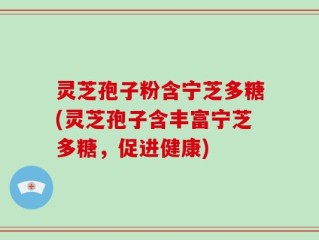 灵芝孢子粉含宁芝多糖(灵芝孢子含丰富宁芝多糖，促进健康)