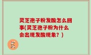 灵芝孢子粉发酸怎么回事(灵芝孢子粉为什么会出现发酸现象？)