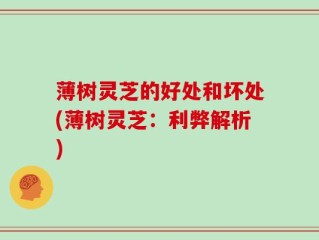 薄树灵芝的好处和坏处(薄树灵芝：利弊解析)