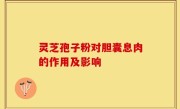 灵芝孢子粉对胆囊息肉的作用及影响
