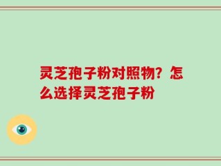 灵芝孢子粉对照物？怎么选择灵芝孢子粉