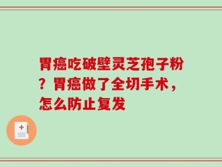 胃癌吃破壁灵芝孢子粉？胃癌做了全切手术，怎么防止复发