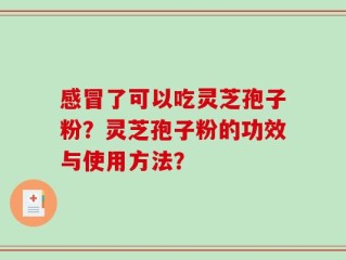 感冒了可以吃灵芝孢子粉？灵芝孢子粉的功效与使用方法？